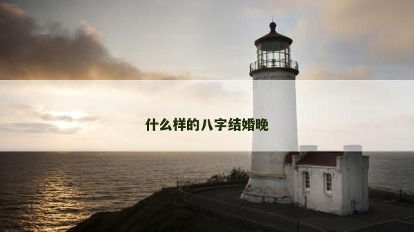 什么樣的八字結婚晚