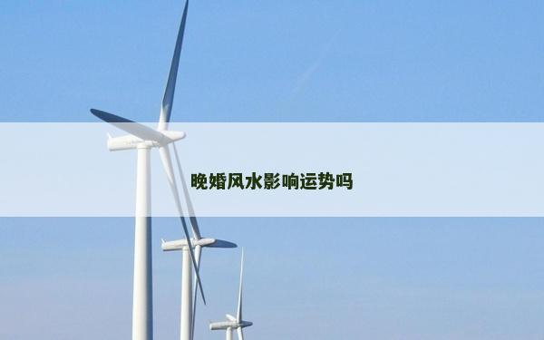 晚婚風(fēng)水影響運(yùn)勢(shì)嗎