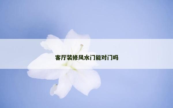 客廳裝修風(fēng)水門能對門嗎