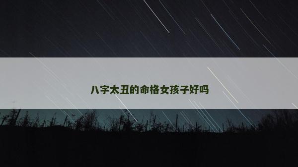 八字太丑的命格女孩子好嗎