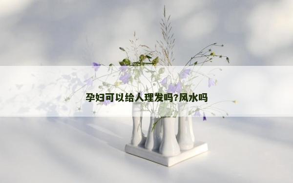 孕婦可以給人理發嗎?風水嗎