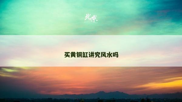 買黃銅缸講究風水嗎 買黃銅缸講究風水嗎