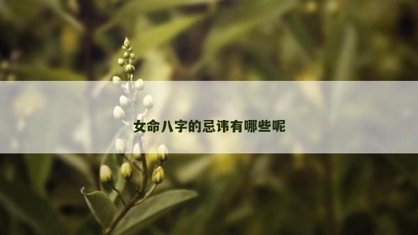 女命八字的忌諱有哪些呢
