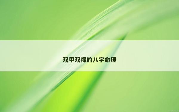 雙甲雙祿的八字命理 雙甲雙祿的八字命理