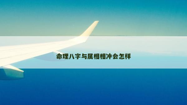 命理八字與屬相相沖會怎樣