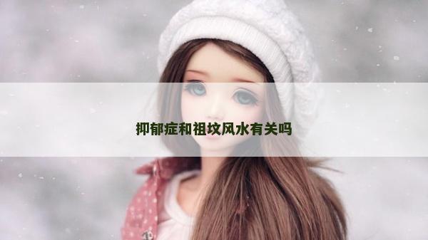 抑郁癥和祖墳風(fēng)水有關(guān)嗎