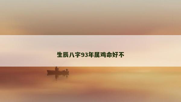 生辰八字93年屬雞命好不
