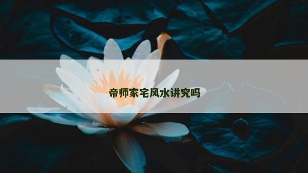 帝師家宅風水講究嗎