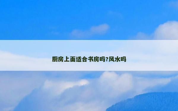 廚房上面適合書房嗎?風(fēng)水嗎