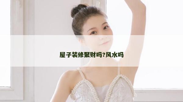 屋子裝修聚財嗎?風水嗎