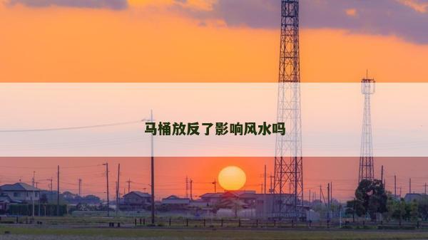 馬桶放反了影響風(fēng)水嗎