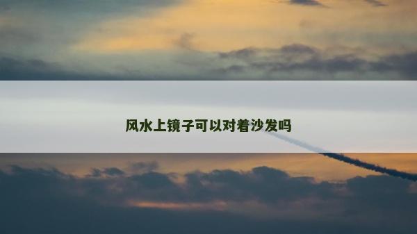 風(fēng)水上鏡子可以對(duì)著沙發(fā)嗎