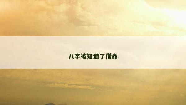八字被知道了借命 八字被知道了借命