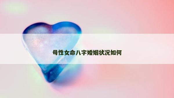 母性女命八字婚姻狀況如何
