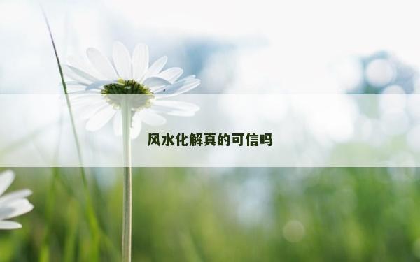 風(fēng)水化解真的可信嗎