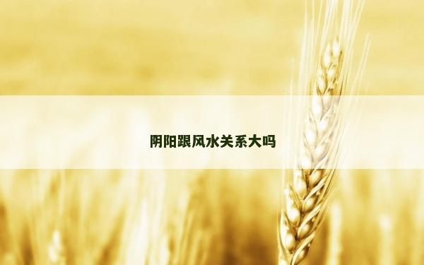 陰陽跟風水關系大嗎