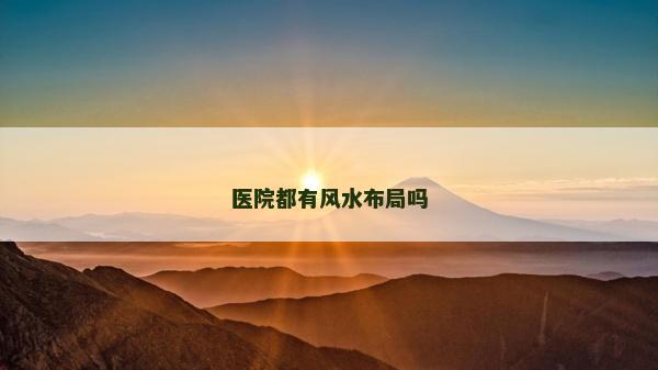 醫(yī)院都有風(fēng)水布局嗎