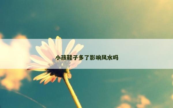 小孩鞋子多了影響風水嗎