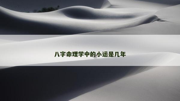 八字命理學(xué)中的小運(yùn)是幾年