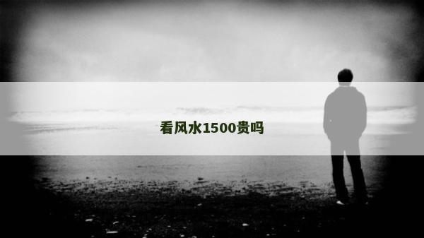 看風(fēng)水1500貴嗎