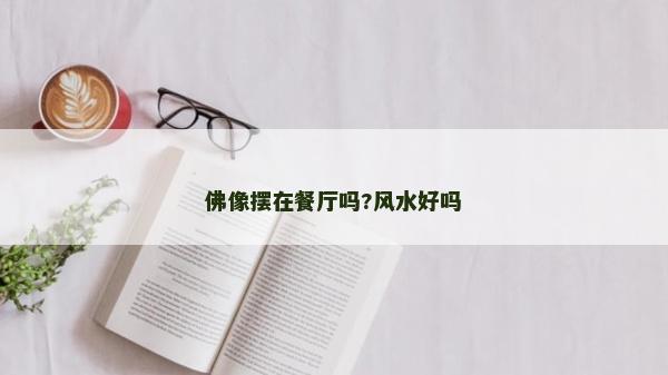 佛像擺在餐廳嗎?風水好嗎