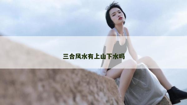 三合風水有上山下水嗎