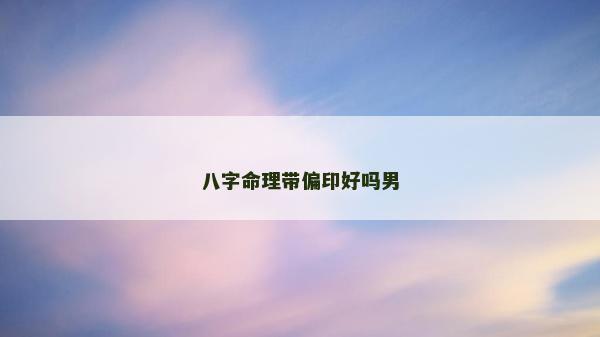 八字命理帶偏印好嗎男