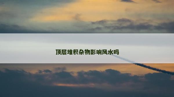 頂層堆積雜物影響風水嗎