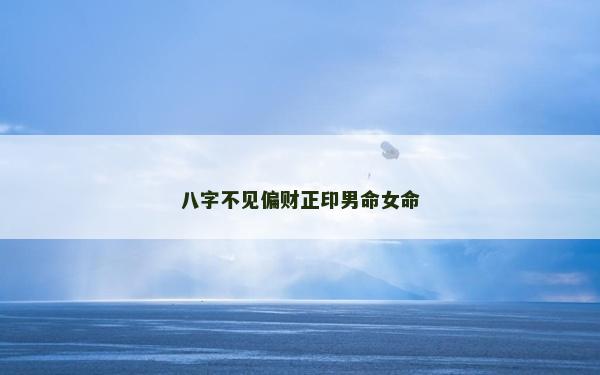 八字不見偏財正印男命女命