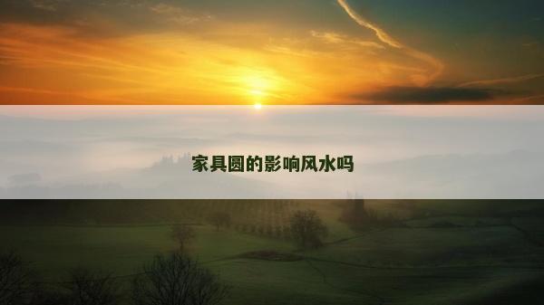 家具圓的影響風水嗎