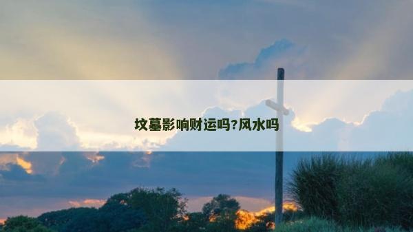 墳墓影響財運嗎?風水嗎