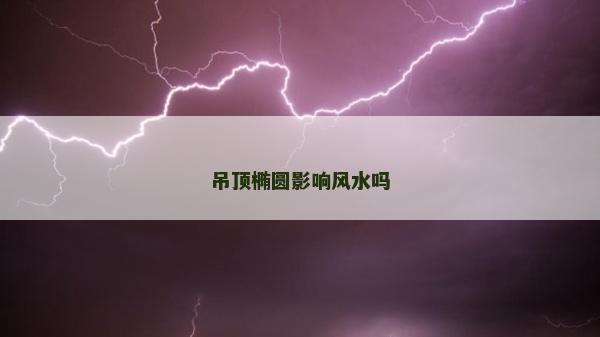 吊頂橢圓影響風水嗎
