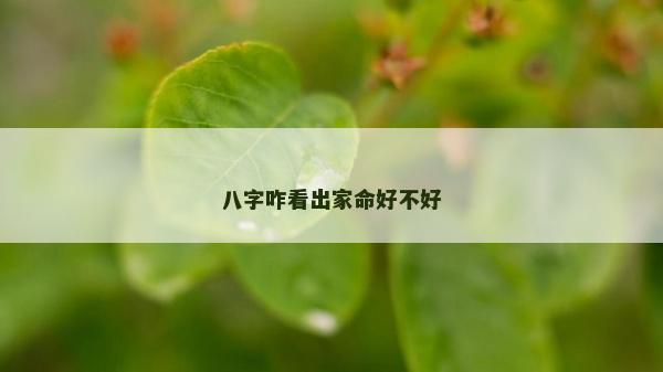 八字咋看出家命好不好