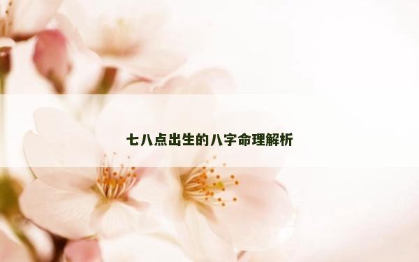 七八點出生的八字命理解析