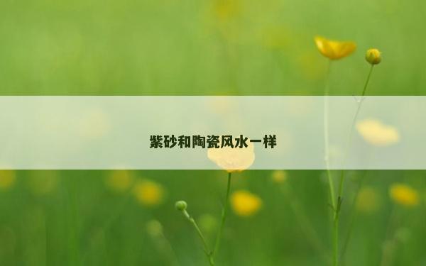 紫砂和陶瓷風水一樣