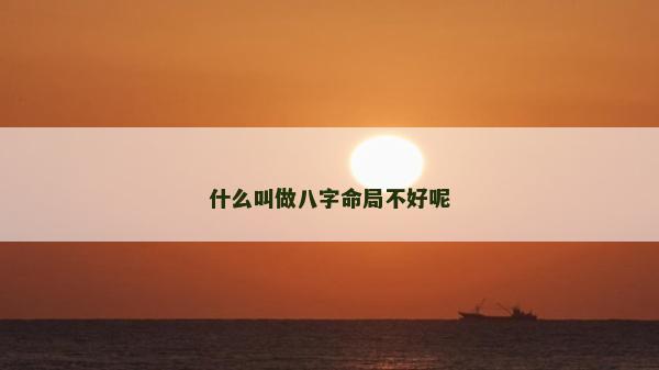 什么叫做八字命局不好呢