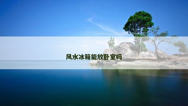 風水冰箱能放臥室嗎