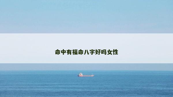 命中有福命八字好嗎女性 命中有福命八字好嗎女性