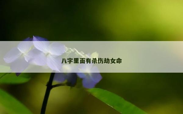 八字里面有殺傷劫女命