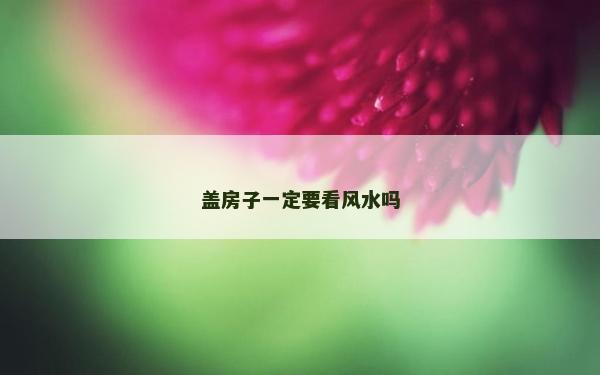 蓋房子一定要看風水嗎