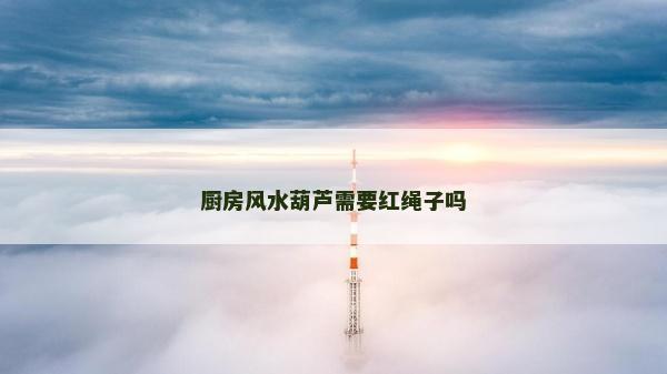 廚房風水葫蘆需要紅繩子嗎