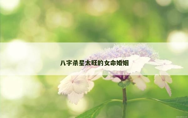 八字殺星太旺的女命婚姻