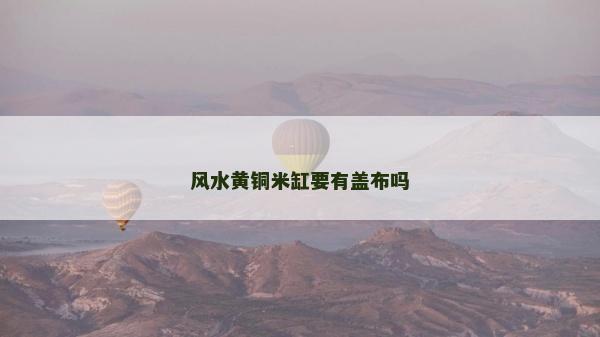 風水黃銅米缸要有蓋布嗎