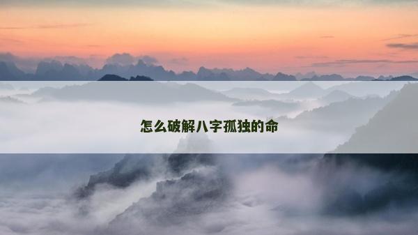 怎么破解八字孤獨(dú)的命