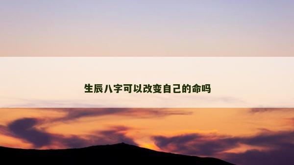 生辰八字可以改變自己的命嗎