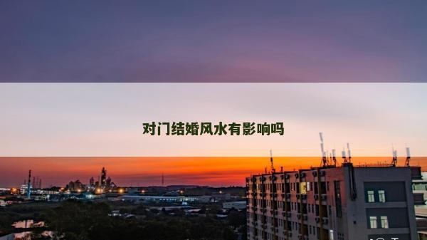 對(duì)門結(jié)婚風(fēng)水有影響嗎