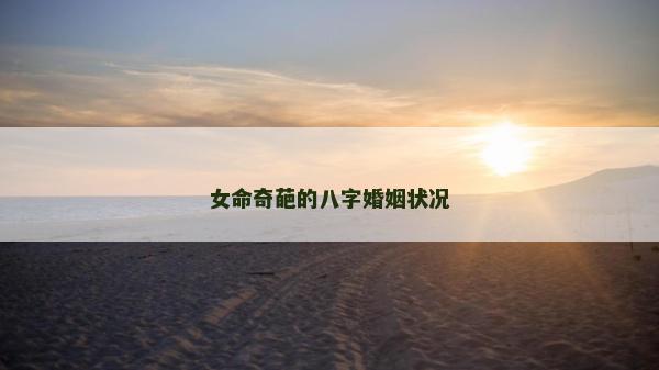 女命奇葩的八字婚姻狀況