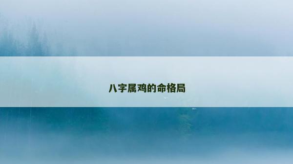 八字屬雞的命格局 八字屬雞的命格局
