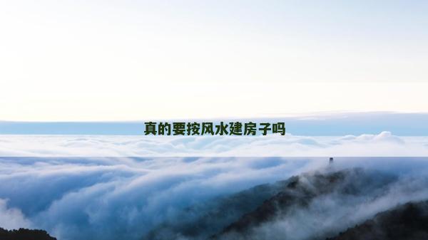 真的要按風(fēng)水建房子嗎 真的要按風(fēng)水建房子嗎
