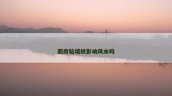 廚房貼墻紙影響風水嗎